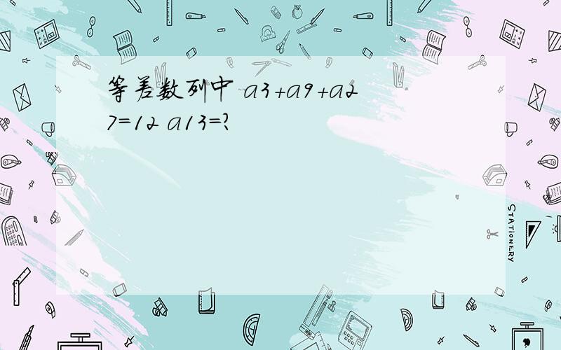 等差数列中 a3+a9+a27=12 a13=?