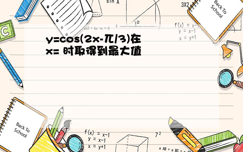 y=cos(2x-兀/3)在x= 时取得到最大值