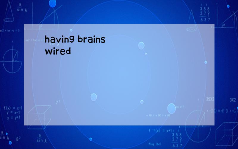 having brains wired