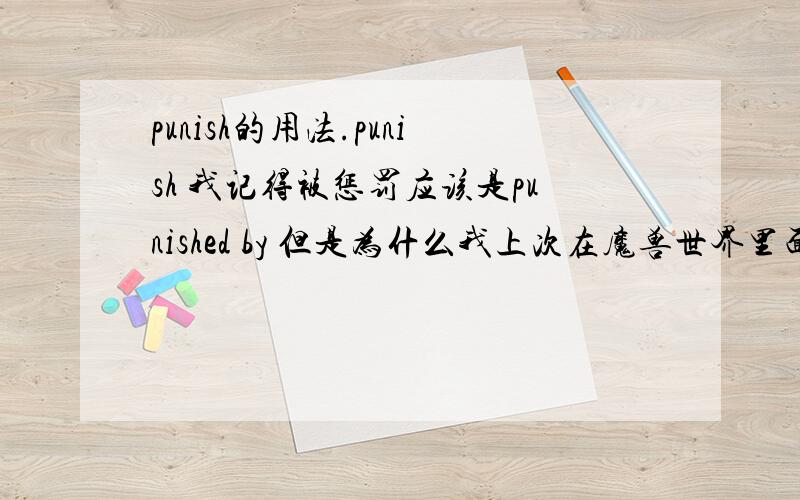 punish的用法.punish 我记得被惩罚应该是punished by 但是为什么我上次在魔兽世界里面的一句台词里面