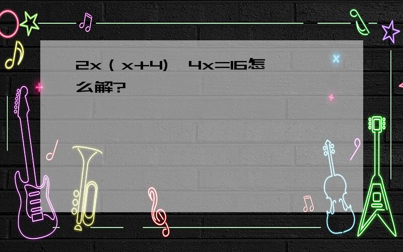 2x（x+4)—4x=16怎么解?