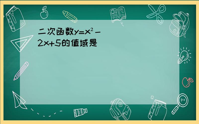 二次函数y=x²-2x+5的值域是