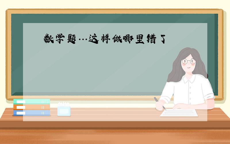 数学题…这样做哪里错了