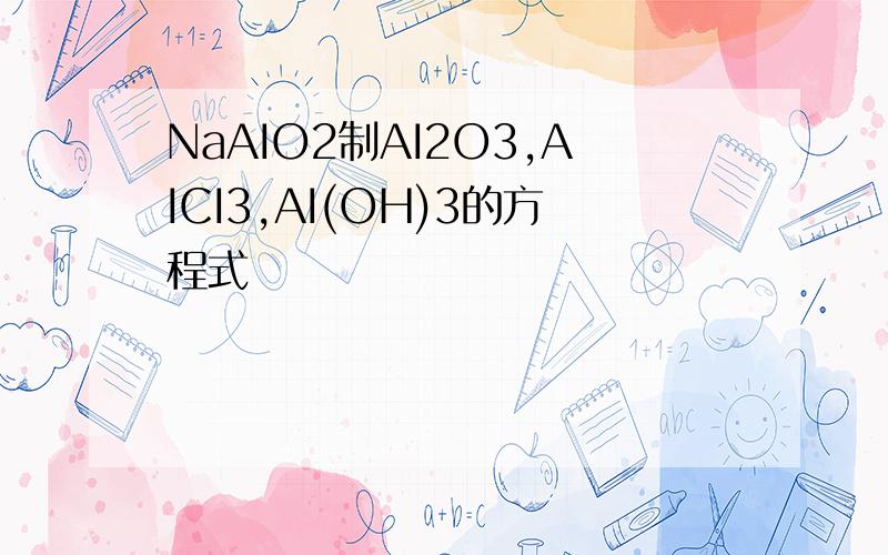 NaAIO2制AI2O3,AICI3,AI(OH)3的方程式