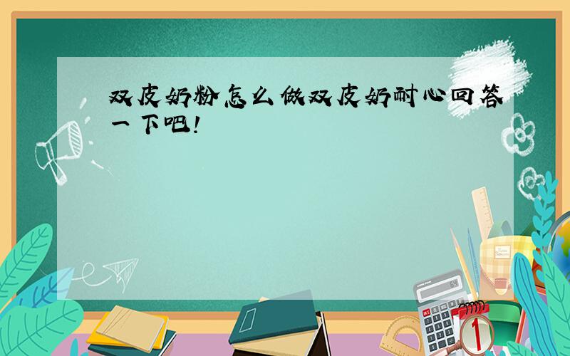 双皮奶粉怎么做双皮奶耐心回答一下吧!