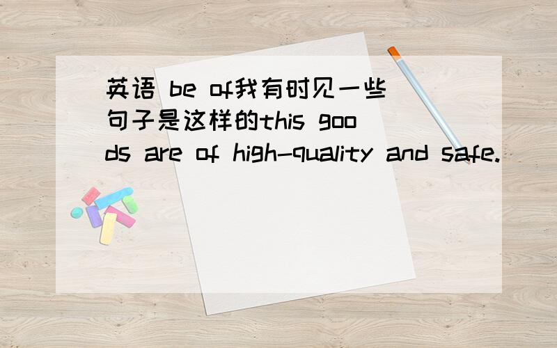 英语 be of我有时见一些句子是这样的this goods are of high-quality and safe.