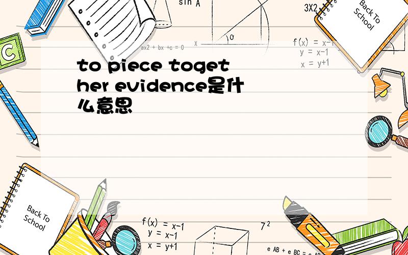 to piece together evidence是什么意思