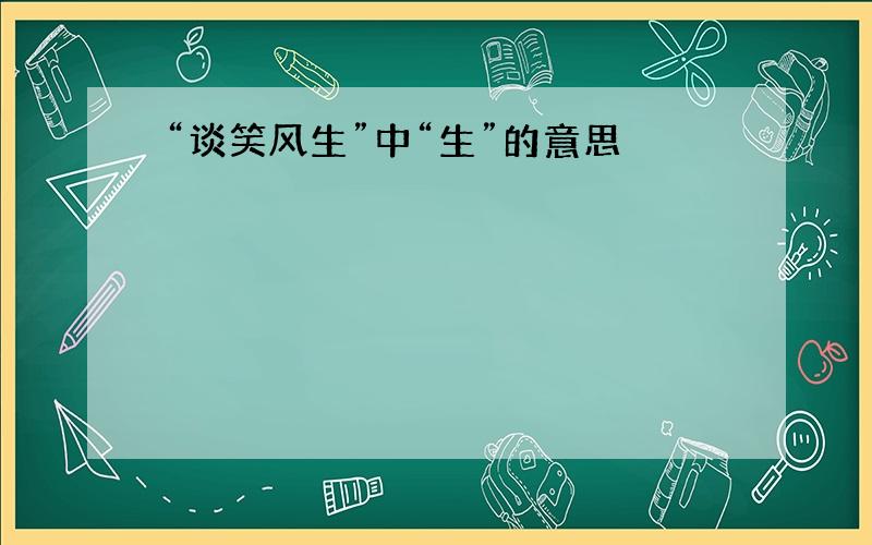 “谈笑风生”中“生”的意思