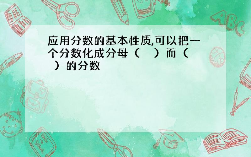 应用分数的基本性质,可以把一个分数化成分母（　　）而（　　）的分数