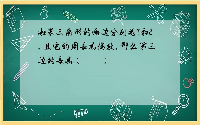 如果三角形的两边分别为7和2，且它的周长为偶数，那么第三边的长为（　　）