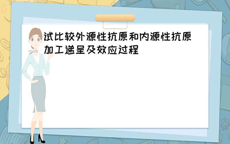 试比较外源性抗原和内源性抗原加工递呈及效应过程