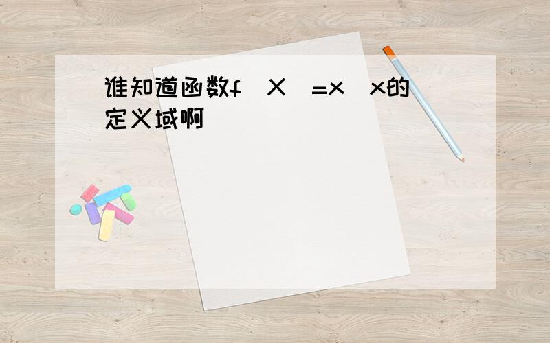 谁知道函数f(X)=x^x的定义域啊