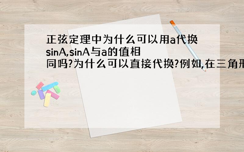 正弦定理中为什么可以用a代换sinA,sinA与a的值相同吗?为什么可以直接代换?例如,在三角形