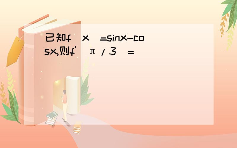 已知f(x)=sinx-cosx,则f'(π/3)=