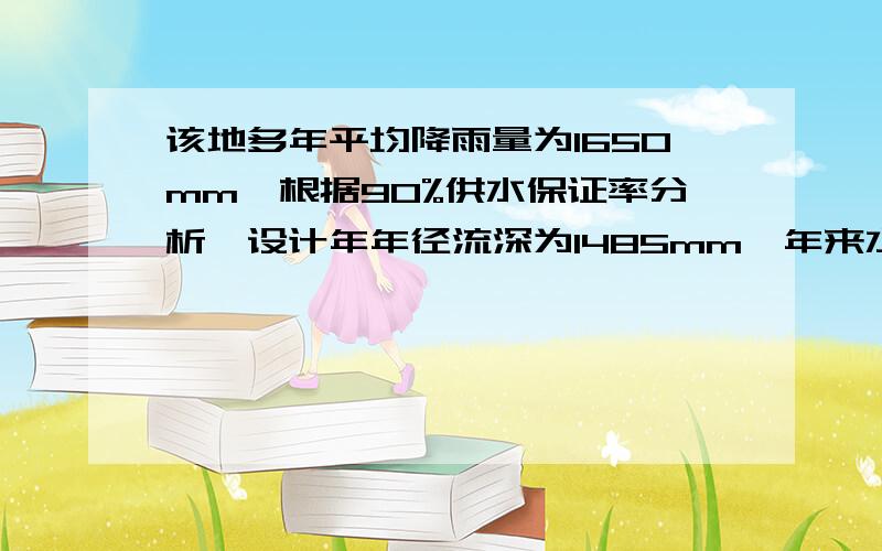 该地多年平均降雨量为1650mm,根据90%供水保证率分析,设计年年径流深为1485mm,年来水量怎么计算啊