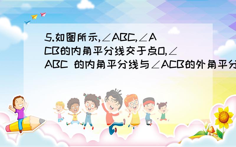 5.如图所示,∠ABC,∠ACB的内角平分线交于点O,∠ABC 的内角平分线与∠ACB的外角平分线交于点D,∠ABC与∠