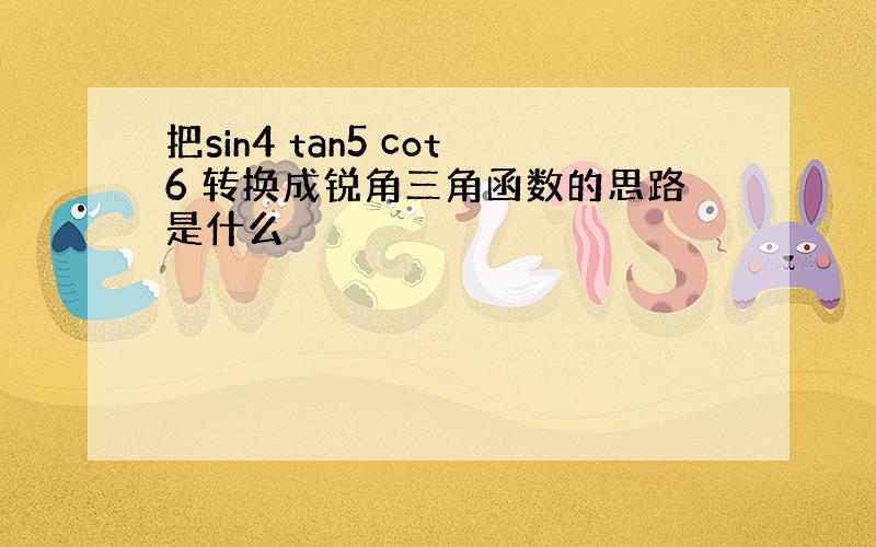 把sin4 tan5 cot6 转换成锐角三角函数的思路是什么