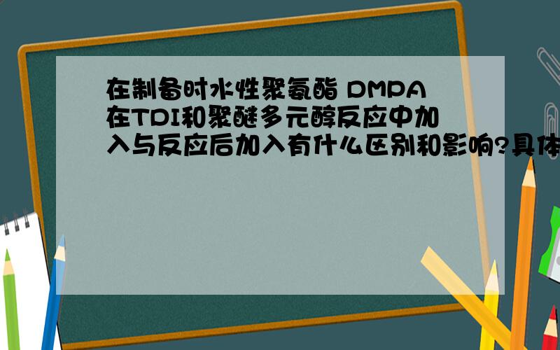 在制备时水性聚氨酯 DMPA在TDI和聚醚多元醇反应中加入与反应后加入有什么区别和影响?具体点