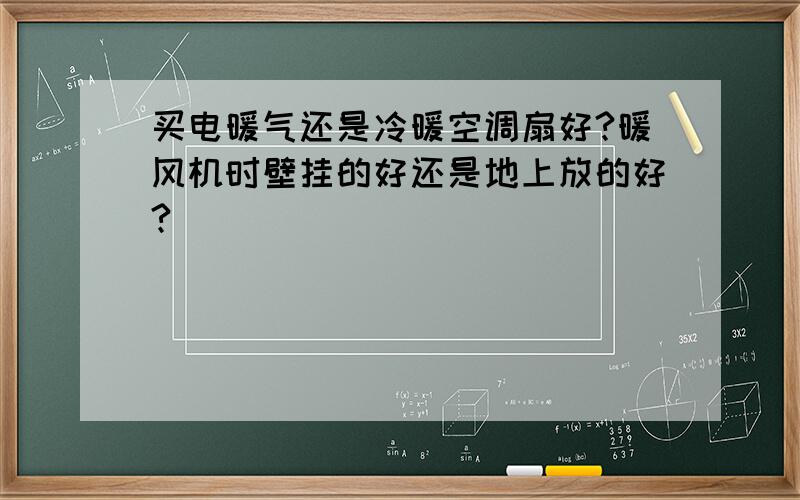 买电暖气还是冷暖空调扇好?暖风机时壁挂的好还是地上放的好?