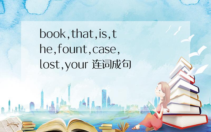 book,that,is,the,fount,case,lost,your 连词成句