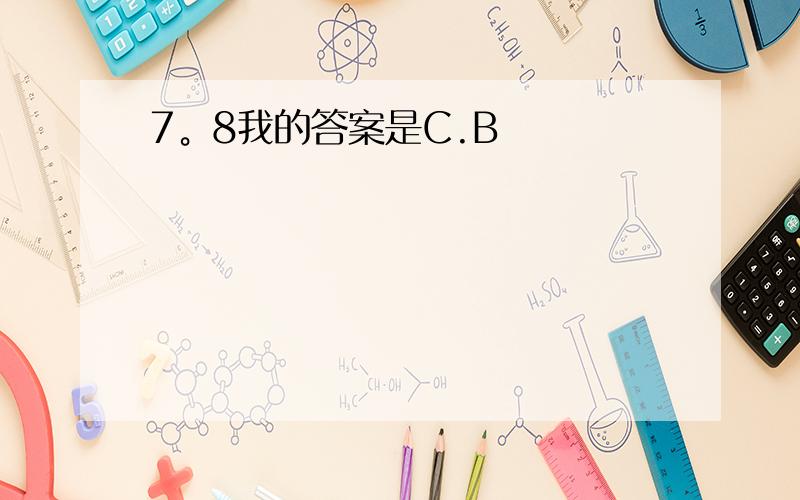 7。8我的答案是C.B