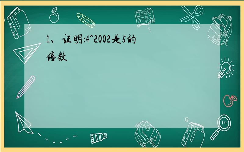 1、证明：4^2002是5的倍数