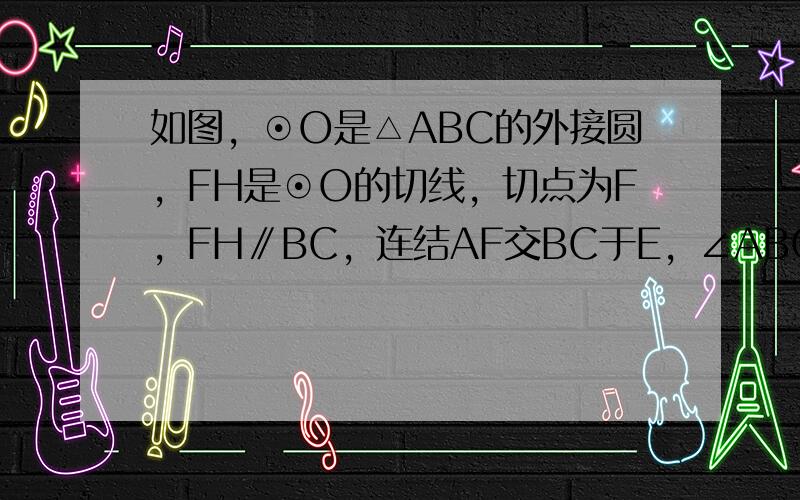 如图，⊙O是△ABC的外接圆，FH是⊙O的切线，切点为F，FH∥BC，连结AF交BC于E，∠ABC的平分线BD交AF于D