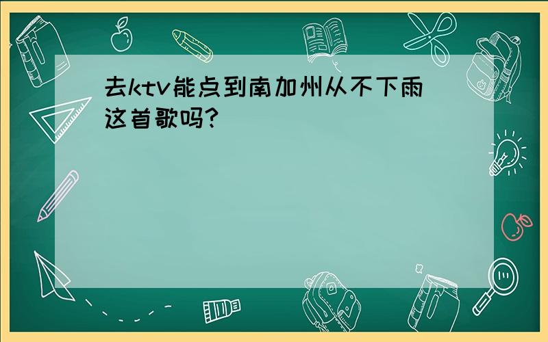 去ktv能点到南加州从不下雨这首歌吗?