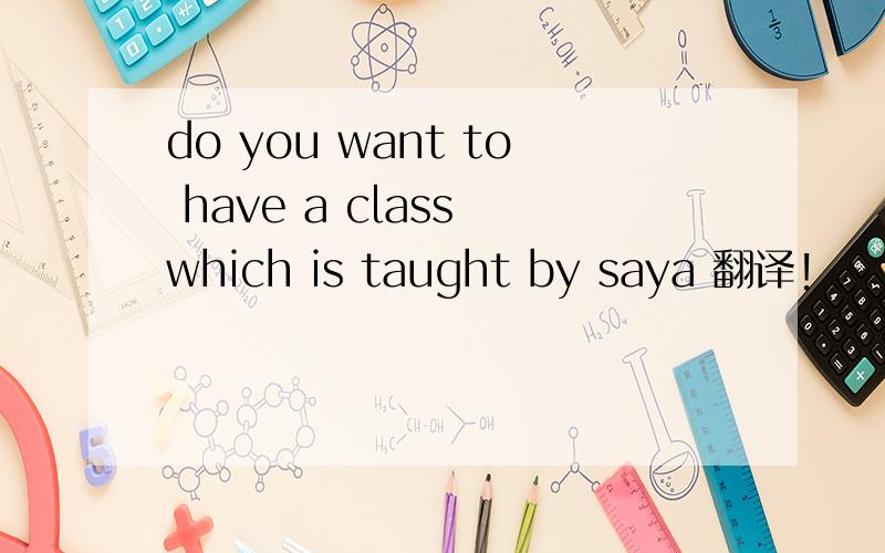 do you want to have a class which is taught by saya 翻译!