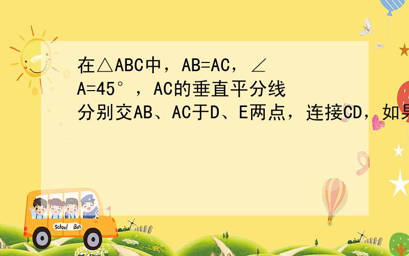 在△ABC中，AB=AC，∠A=45°，AC的垂直平分线分别交AB、AC于D、E两点，连接CD，如果AD=1，求：tan