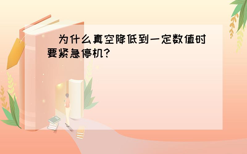 ．为什么真空降低到一定数值时要紧急停机?