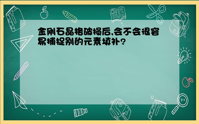 金刚石晶格破损后,会不会很容易捕捉别的元素填补?