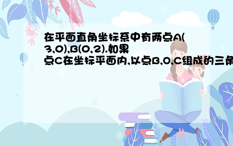 在平面直角坐标系中有两点A(3,0),B(0,2).如果点C在坐标平面内,以点B,O,C组成的三角形与△AOB全等,