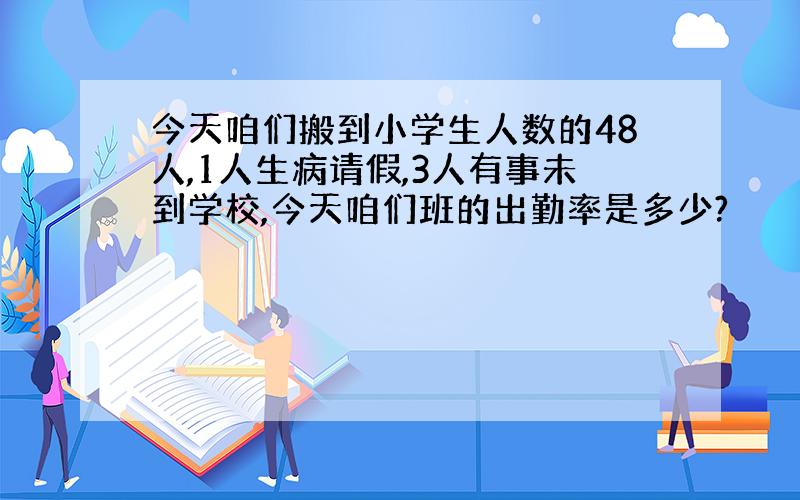 今天咱们搬到小学生人数的48人,1人生病请假,3人有事未到学校,今天咱们班的出勤率是多少?