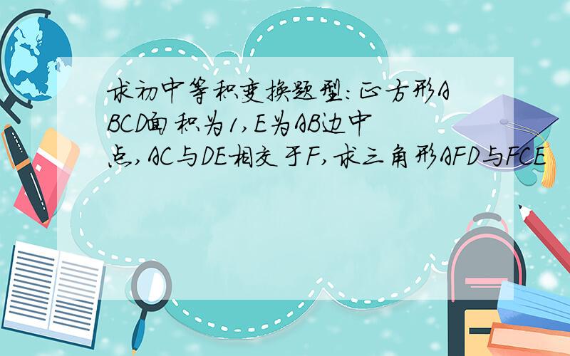 求初中等积变换题型：正方形ABCD面积为1,E为AB边中点,AC与DE相交于F,求三角形AFD与FCE