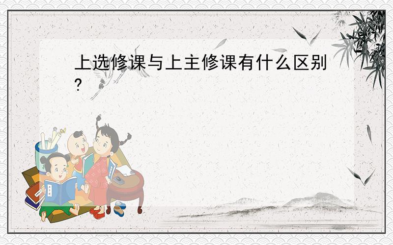 上选修课与上主修课有什么区别?