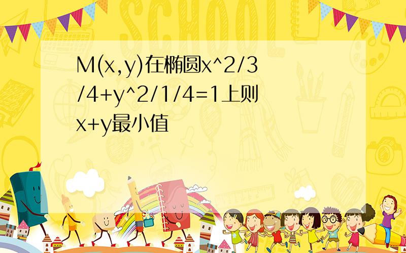 M(x,y)在椭圆x^2/3/4+y^2/1/4=1上则x+y最小值