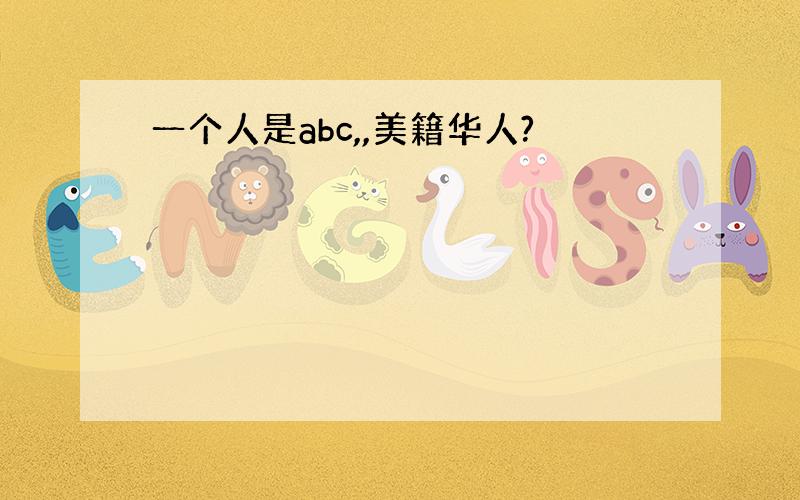 一个人是abc,,美籍华人?