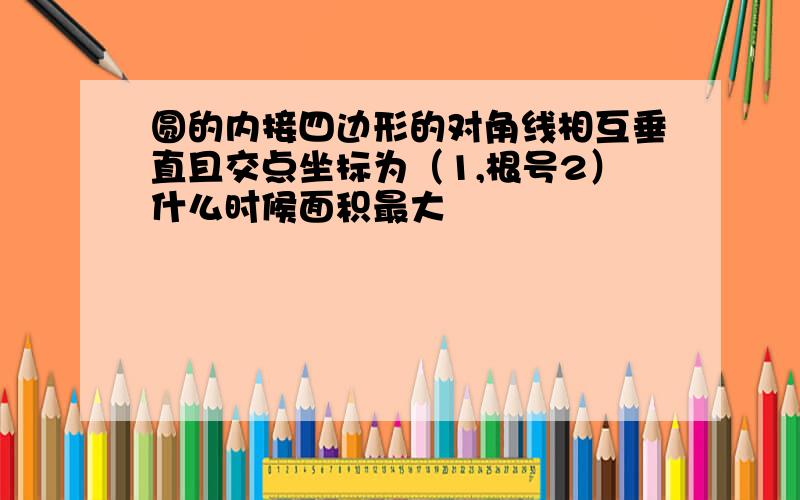 圆的内接四边形的对角线相互垂直且交点坐标为（1,根号2）什么时候面积最大