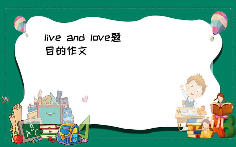 live and love题目的作文