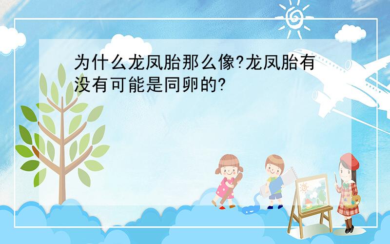 为什么龙凤胎那么像?龙凤胎有没有可能是同卵的?