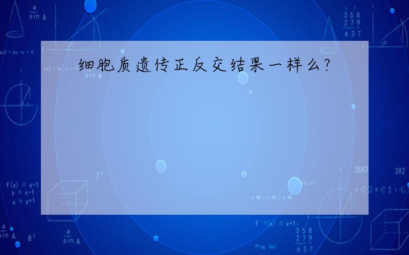 细胞质遗传正反交结果一样么?