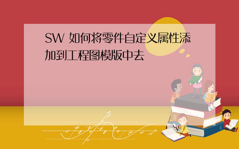 SW 如何将零件自定义属性添加到工程图模版中去