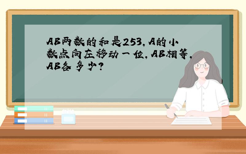 AB两数的和是253,A的小数点向左移动一位,AB相等,AB各多少?