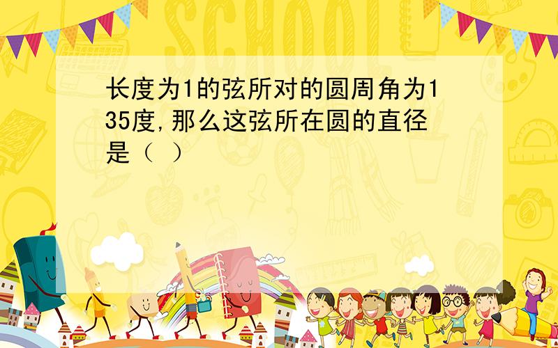 长度为1的弦所对的圆周角为135度,那么这弦所在圆的直径是（ ）