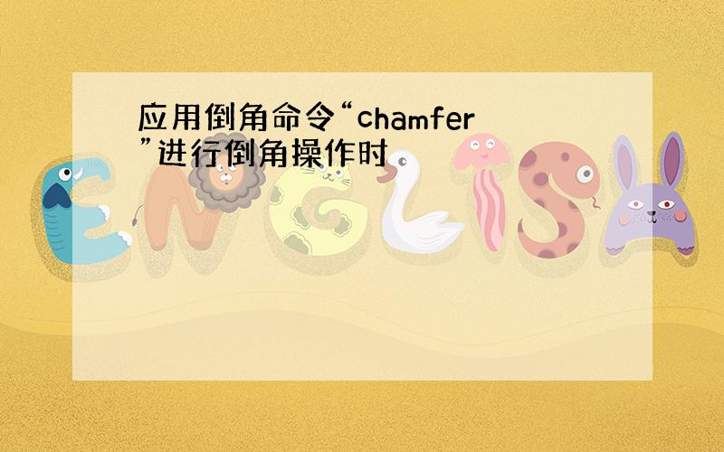 应用倒角命令“chamfer”进行倒角操作时