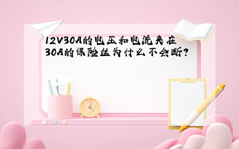 12V30A的电压和电流夹在30A的保险丝为什么不会断?