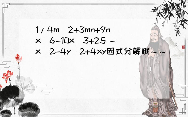 1/4m^2+3mn+9n x^6-10x^3+25 -x^2-4y^2+4xy因式分解哦～～