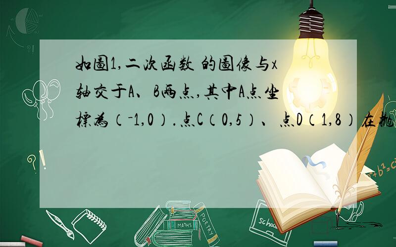 如图1,二次函数 的图像与x轴交于A、B两点,其中A点坐标为（－1,0）.点C（0,5）、点D（1,8）在抛物线上,