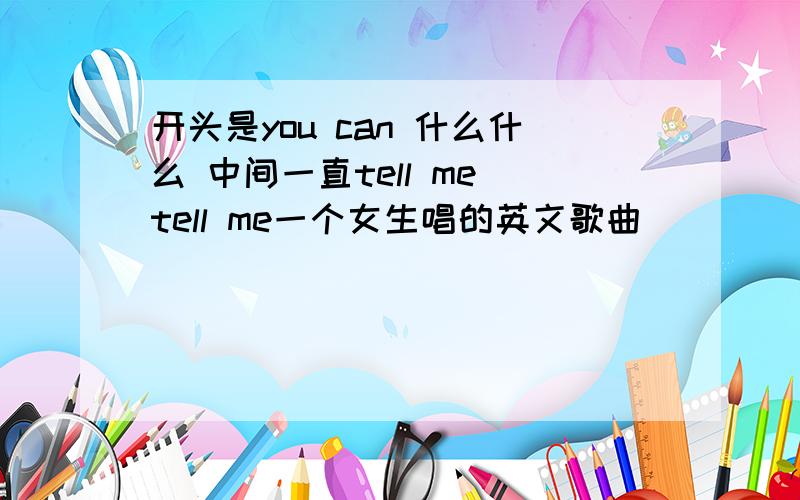 开头是you can 什么什么 中间一直tell me tell me一个女生唱的英文歌曲